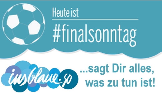 Heute ist Finalsonntag und InsBlaue sagt Dir alles was zu tun ist